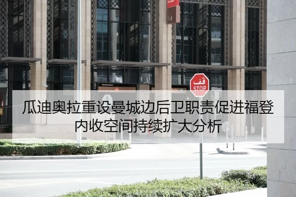 瓜迪奥拉重设曼城边后卫职责促进福登内收空间持续扩大分析