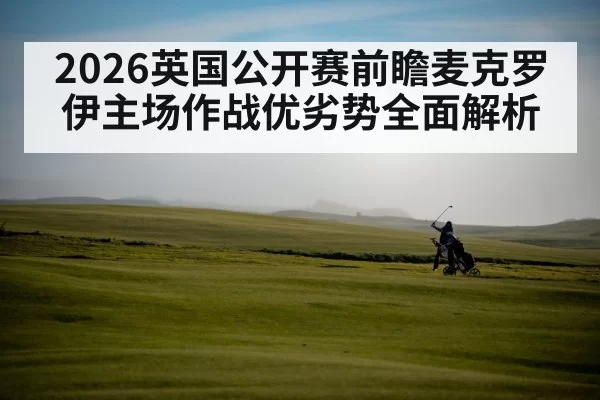 2026英国公开赛前瞻麦克罗伊主场作战优劣势全面解析