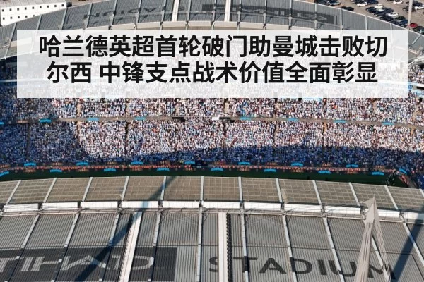哈兰德英超首轮破门助曼城击败切尔西 中锋支点战术价值全面彰显