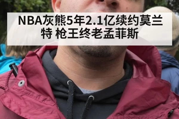 NBA灰熊5年2.1亿续约莫兰特 枪王终老孟菲斯