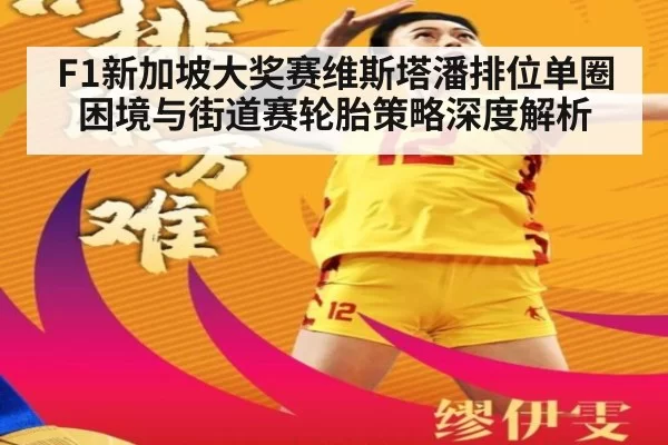 F1新加坡大奖赛维斯塔潘排位单圈困境与街道赛轮胎策略深度解析